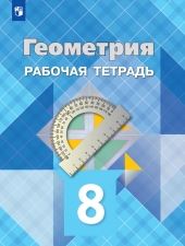 Атанасян Л. С., Бутузов В. Ф., Глазков Ю. А.  Геометрия.  8 класс. Рабочая тетрадь.